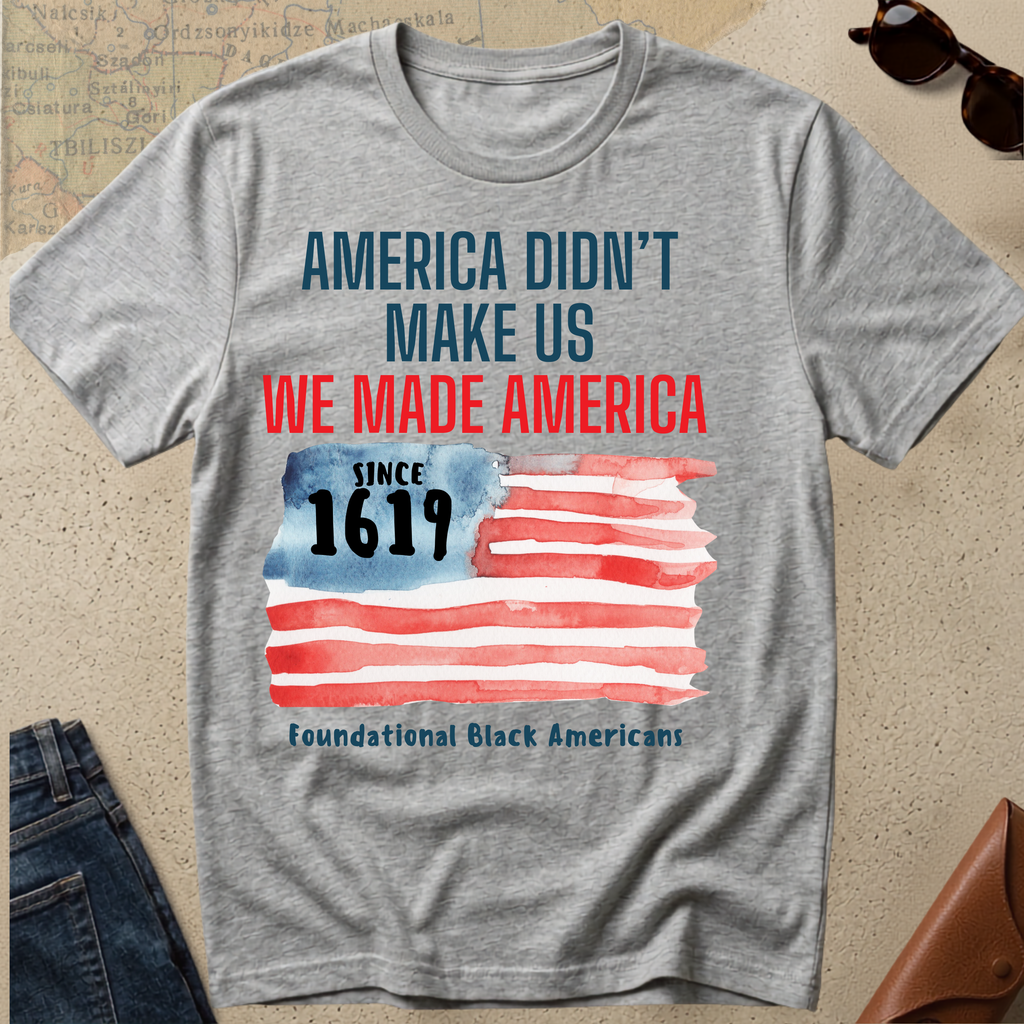 T-Shirt — "America Didn't Make Us, We Made America" Patriotic Black History Tee